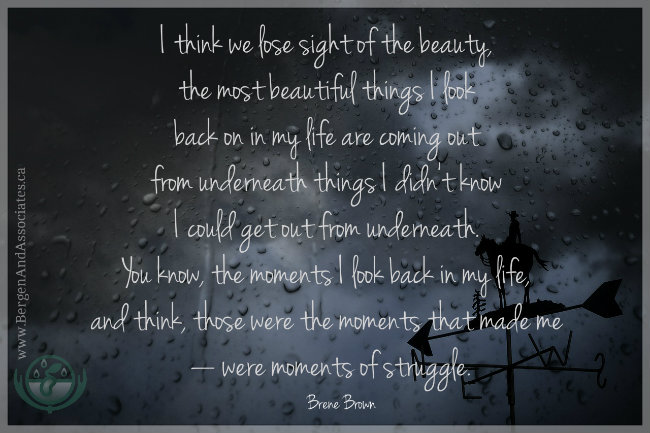 I think we lose sight of the beauty, the most beautiful things I look back on in my life are coming out from underneath things I didn